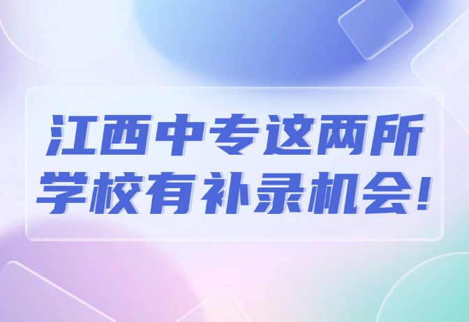 江西中專這兩所學校有補錄機會!