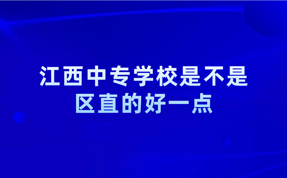 江西中專學(xué)校是不是區(qū)直的好一點(diǎn)