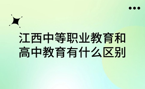 江西中等職業(yè)教育和高中教育有什么區(qū)別