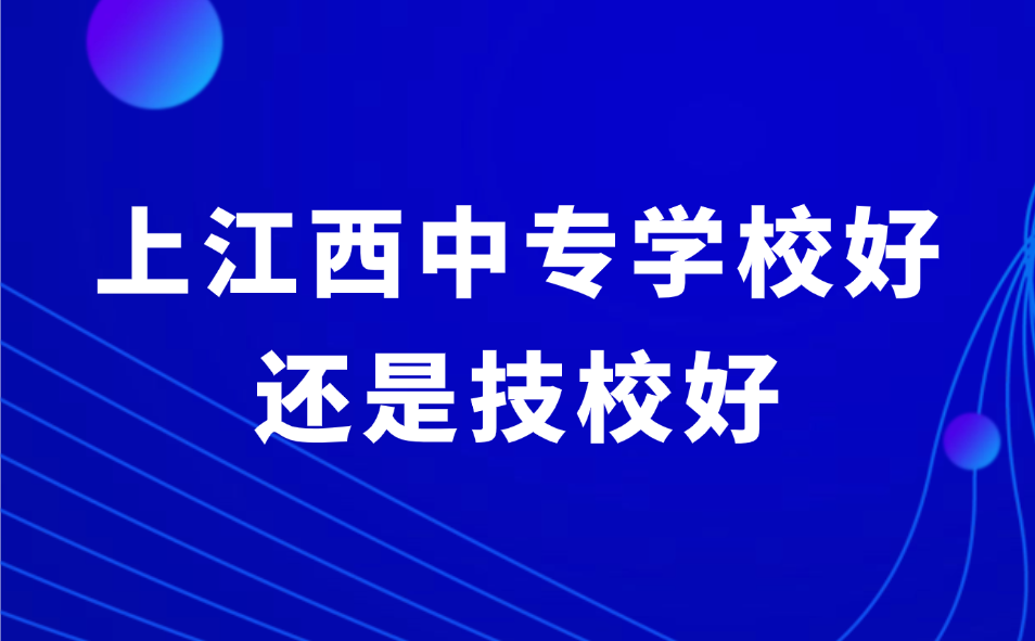 上江西中專學校好還是技校好