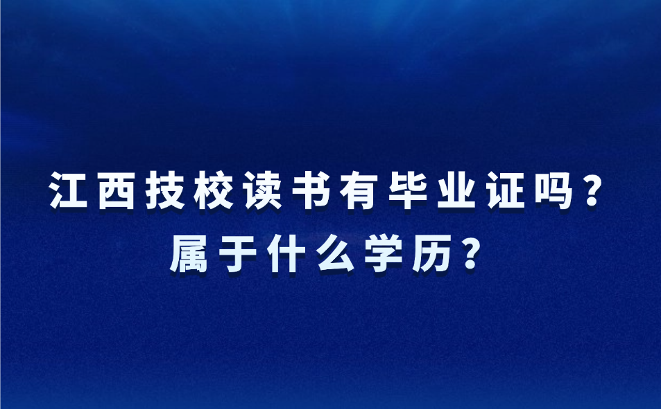 江西技校讀書有畢業(yè)證嗎？屬于什么學(xué)歷？