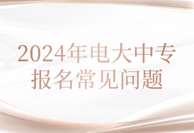 2024年電大中專報名常見問題