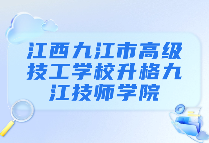 江西九江市高級(jí)技工學(xué)校升格九江技師學(xué)院!