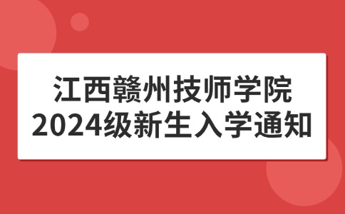 江西贛州技師學(xué)院2024級新生入學(xué)通知