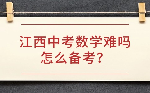 江西中考數(shù)學(xué)難嗎？怎么備考？