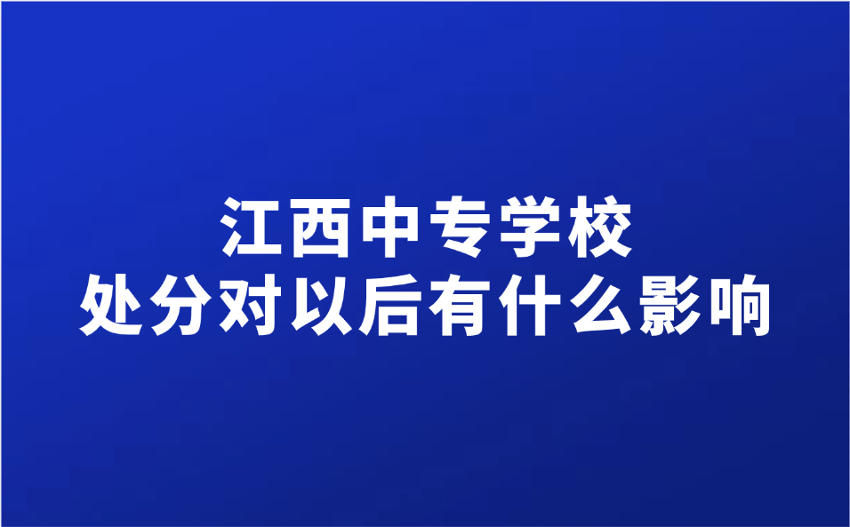 江西中專學校的處分對以后有什么影響