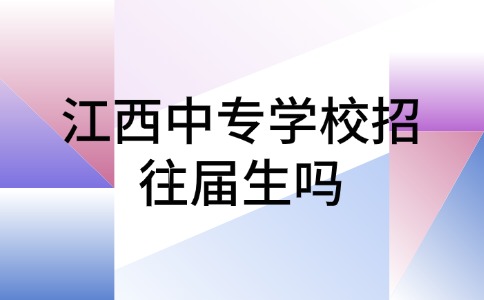 江西中專學校招往屆生嗎