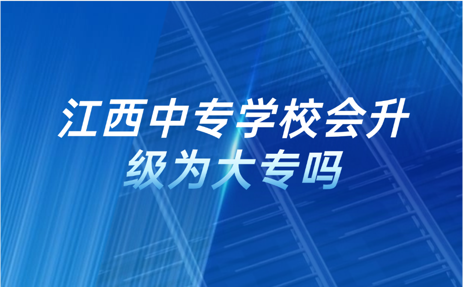 江西中專學(xué)校會(huì)升級(jí)為大專嗎