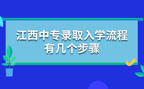 江西中專錄取入學(xué)流程有幾個(gè)步驟？