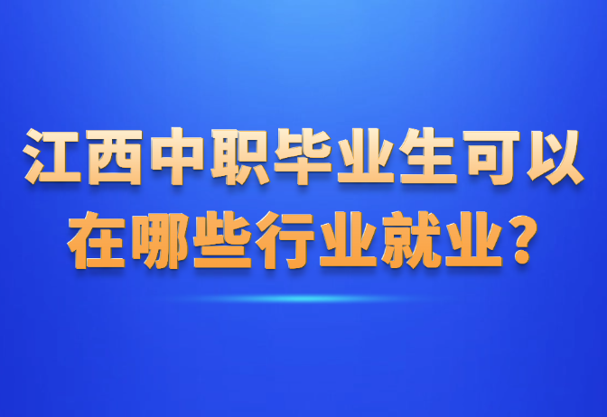 江西中職畢業(yè)生可以在哪些行業(yè)就業(yè)?