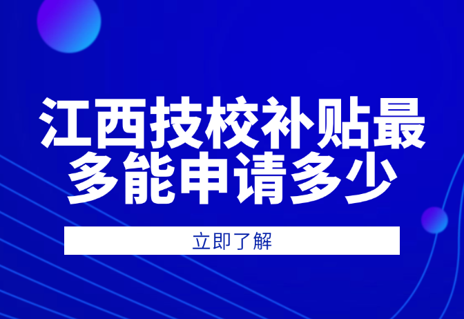 江西技校補(bǔ)貼最多能申請(qǐng)多少