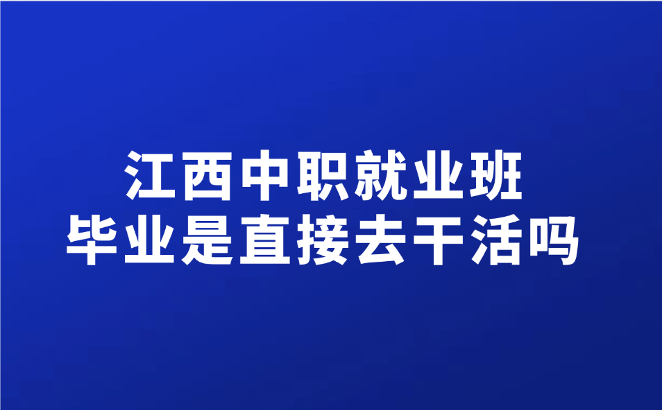 江西中職就業(yè)班畢業(yè)是直接去干活嗎