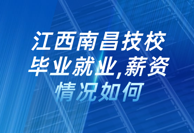 江西南昌技校畢業(yè)就業(yè),薪資情況如何