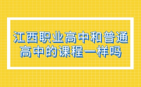 江西職業(yè)高中和普通高中的課程一樣嗎