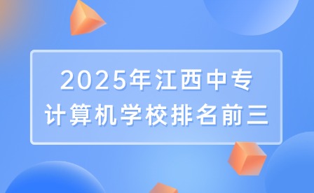 2025年江西中專計(jì)算機(jī)學(xué)校排名前三