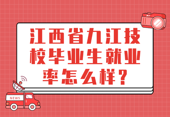 江西省九江技校畢業(yè)生就業(yè)率怎么樣?