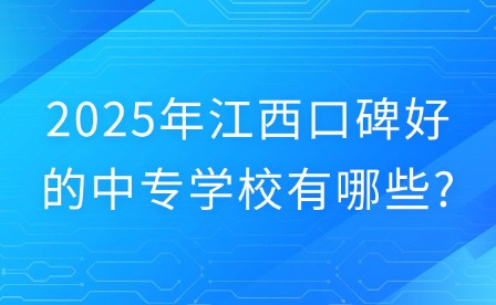 2025年江西口碑好的中專學(xué)校有哪些?