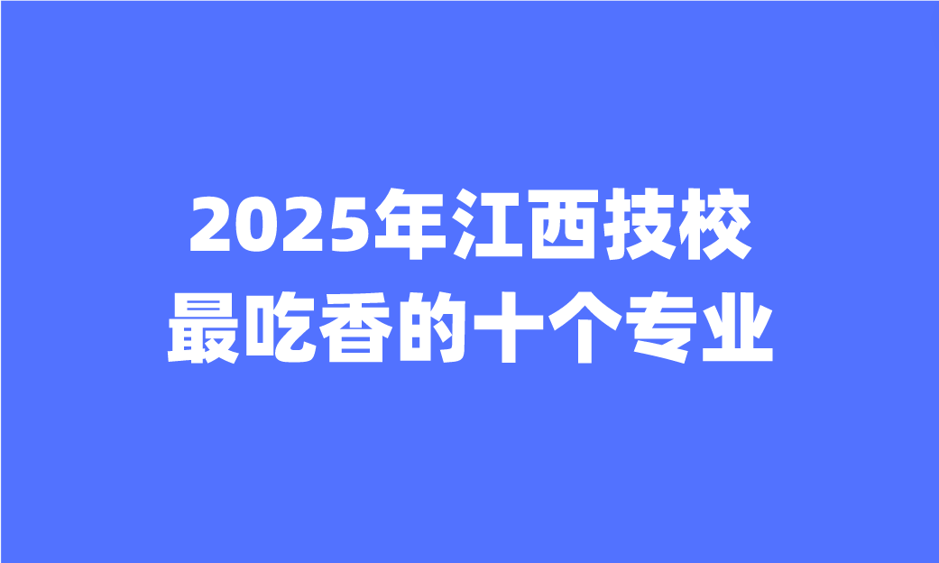 2025年江西技校最吃香的十個(gè)專業(yè)