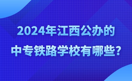 2024年江西公辦的中專鐵路學校有哪些?