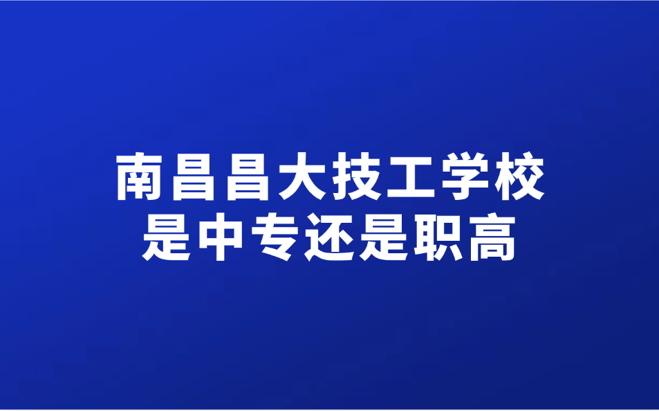 南昌昌大技工學校是中專還是職高