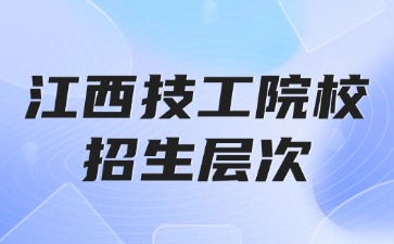 2025年江西技工學(xué)院校有哪些招生層次？