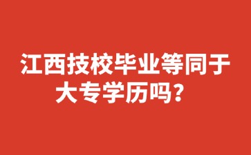 江西技校畢業(yè)等同于大專學(xué)歷嗎？