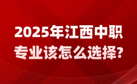 2025年江西中職專業(yè)該怎么選擇?