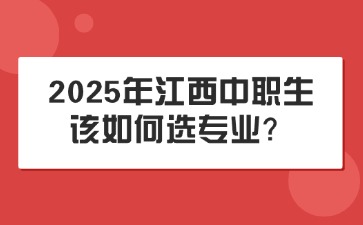 2025年江西中職生該如何選專業(yè)？