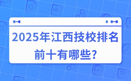 2025年江西技校排名前十有哪些?