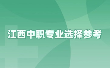 江西中職專業(yè)選擇參考！讀中職該選哪一類專業(yè)？