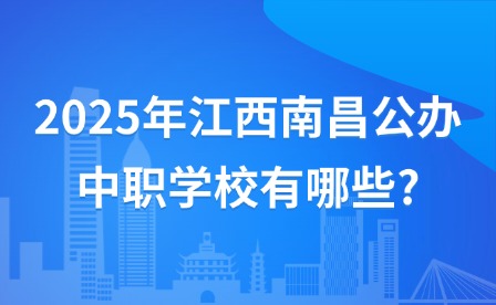 2025年江西南昌公辦中職學(xué)校有哪些?