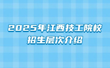 2025年江西技工院校招生層次介紹