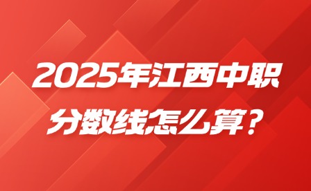 2025年江西中職分?jǐn)?shù)線怎么算?