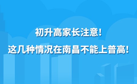 初升高家長注意!這幾種情況在南昌不能上普高!