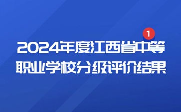 最新消息！江西省教育廳公布了2024年度江西省中等職業(yè)學校分級評價結果