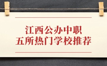 江西中職公辦學(xué)校哪些好?五所熱門學(xué)校推薦！