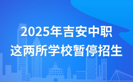 2025年吉安中職這兩所學(xué)校暫停招生