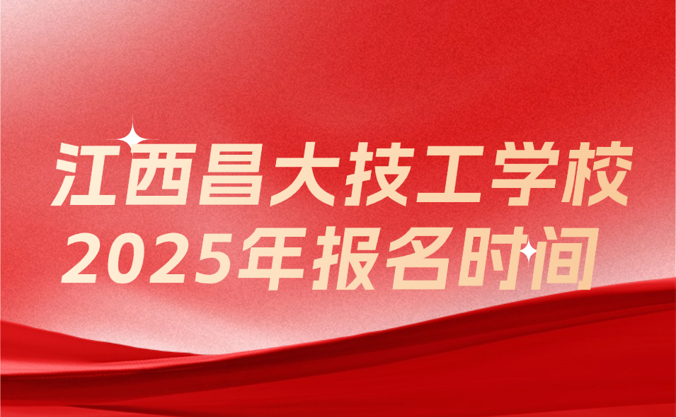 2025年江西昌大技工學校什么時候報名？