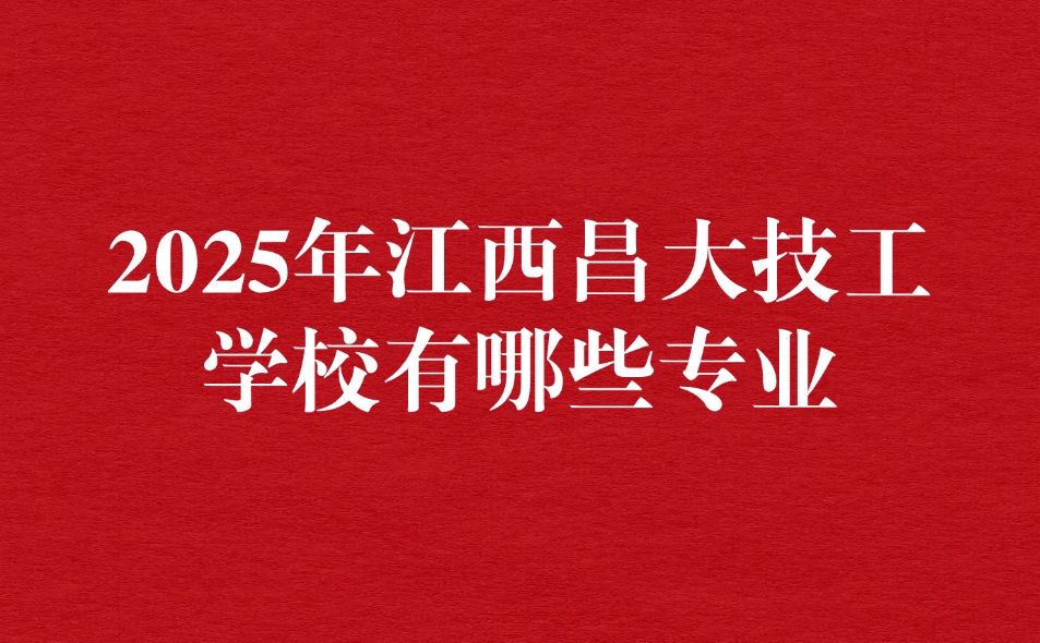 2025年江西昌大技工學校有哪些專業(yè)