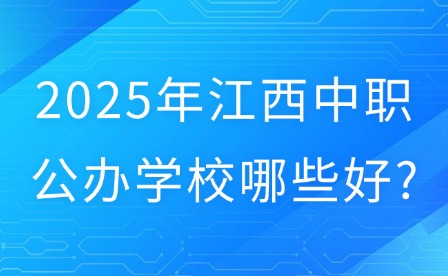 2025年江西中職公辦學(xué)校哪些好?