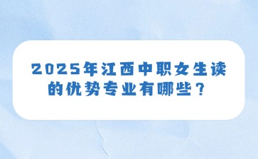 2025年江西中職女生讀的優(yōu)勢(shì)專業(yè)有哪些？