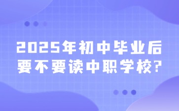 2025年初中畢業(yè)后要不要讀中職學(xué)校?