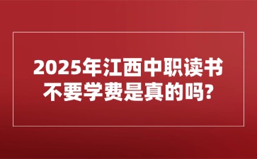 2025年江西中職讀書(shū)不要學(xué)費(fèi)是真的嗎?