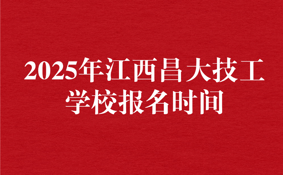 2025年江西昌大技工學(xué)校報(bào)名時(shí)間