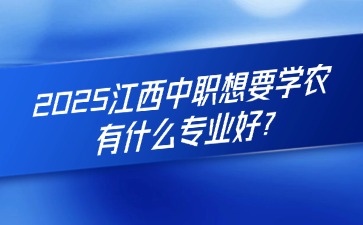 2025江西中職想要學(xué)農(nóng)，有什么專業(yè)好?