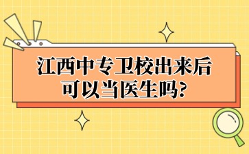 江西中專衛(wèi)校出來后可以當(dāng)醫(yī)生嗎?