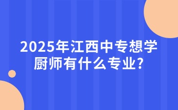 2025年江西中專想學(xué)廚師有什么專業(yè)?