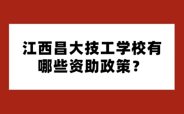 江西昌大技工學(xué)校有哪些資助政策？