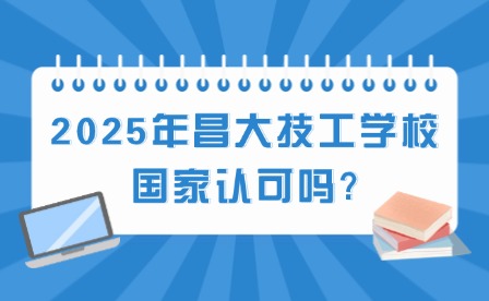 2025年昌大技工學校國家認可嗎?