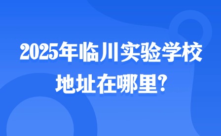 2025年臨川實(shí)驗(yàn)學(xué)校地址在哪里?